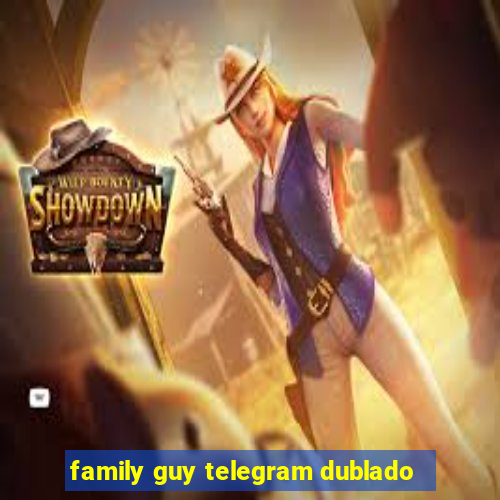 family guy telegram dublado